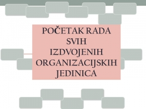 POČETAK RADA SVIH IZDVOJENIH ORGANIZACIJSKIH JEDINICA