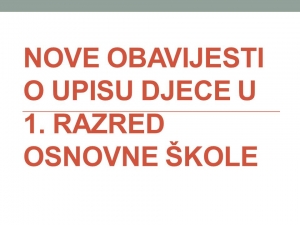NOVE OBAVIJESTI O UPISU DJECE U 1. RAZRED OSNOVNE ŠKOLE